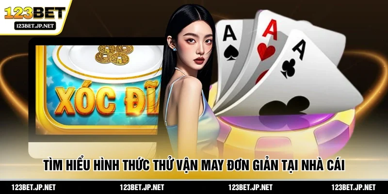 Tìm hiểu hình thức thử vận may đơn giản tại nhà cái